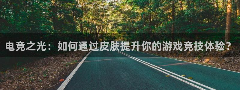米兰电竞平台官网：电竞之光：如何通过皮肤提升你的游戏竞技体验？