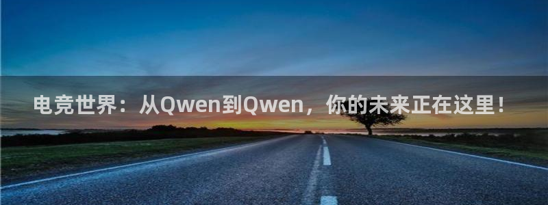 米兰电竞网站人口：电竞世界：从Qwen到Qwen，你的未来正在这里！